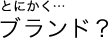 とにかく…ブランド?