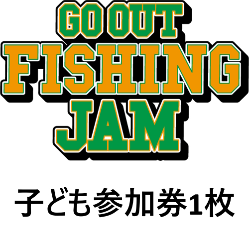 ※GO OUT FISHING JAM ※子ども参加券1枚